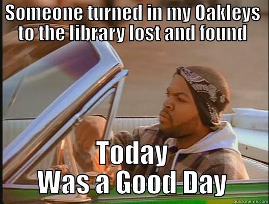 SOMEONE TURNED IN MY OAKLEYS TO THE LIBRARY LOST AND FOUND TODAY WAS A GOOD DAY today was a good day