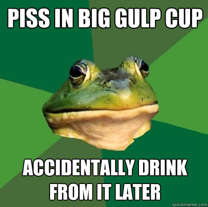 piss in big gulp cup accidentally drink from it later - piss in big gulp cup accidentally drink from it later  Foul Bachelor Frog