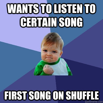 wants to listen to certain song first song on shuffle  Success Kid