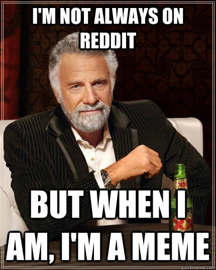 I'm not always on reddit but when i am, i'm a meme  The Most Interesting Man In The World