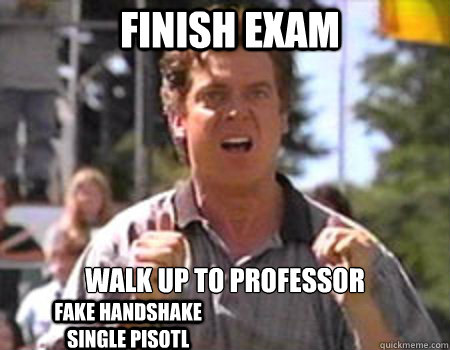 finish exam walk up to professor fake handshake single pisotl  