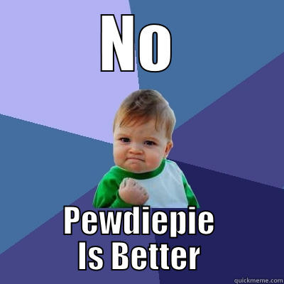 NO PEWDIEPIE IS BETTER Success Kid