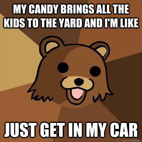 my candy brings all the kids to the yard and i'm like just get in my car - my candy brings all the kids to the yard and i'm like just get in my car  Pedobear