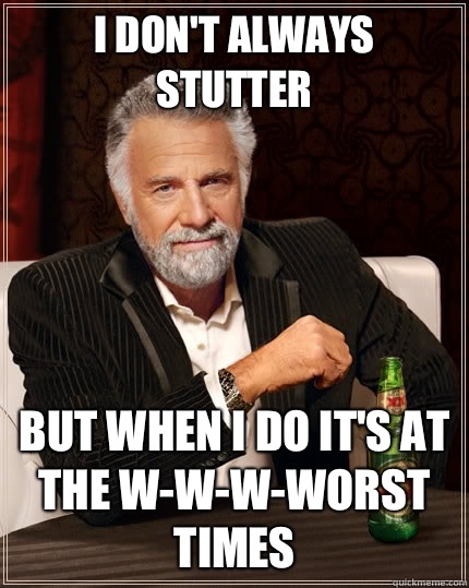 I don't always stutter but when I do it's at the w-w-w-worst times - I don't always stutter but when I do it's at the w-w-w-worst times  The Most Interesting Man In The World