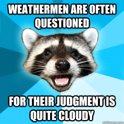 Weathermen are often questioned for their judgment is quite cloudy - Weathermen are often questioned for their judgment is quite cloudy  Lame Pun Coon