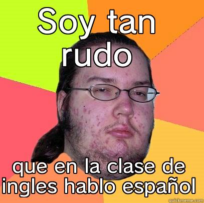 SOY TAN RUDO QUE EN LA CLASE DE INGLES HABLO ESPAÑOL Butthurt Dweller