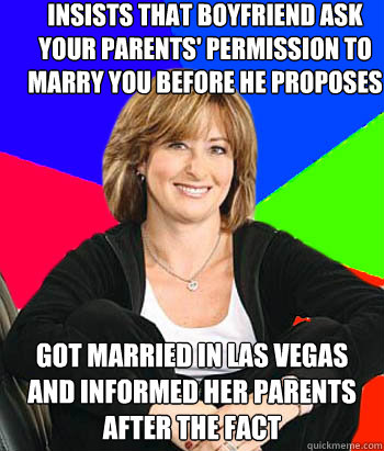 Insists that boyfriend ask your parents' permission to marry you before he proposes got married in las vegas and informed her parents after the fact  Sheltering Suburban Mom