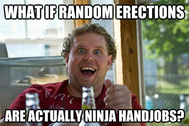 What if random erections  are actually ninja handjobs?  