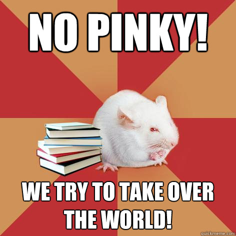 No pinky! we try to take over the world!  Science Major Mouse