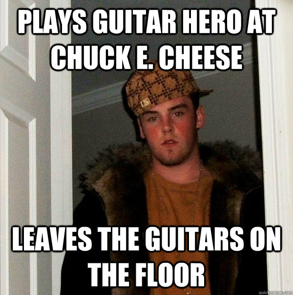 plays guitar hero at chuck e. cheese leaves the guitars on the floor  Scumbag Steve