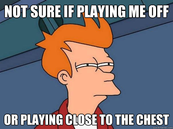 not sure if playing me off or playing close to the chest - not sure if playing me off or playing close to the chest  Futurama Fry