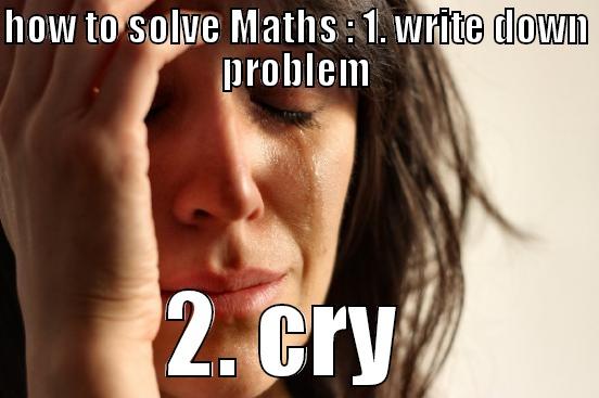 how to do math - HOW TO SOLVE MATHS : 1. WRITE DOWN PROBLEM 2. CRY  First World Problems