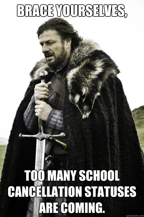 Brace yourselves, Too many school cancellation statuses are coming.  Brace yourself