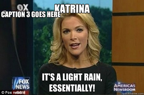 katrina It's a light rain,
Essentially! Caption 3 goes here  Megyn Kelly