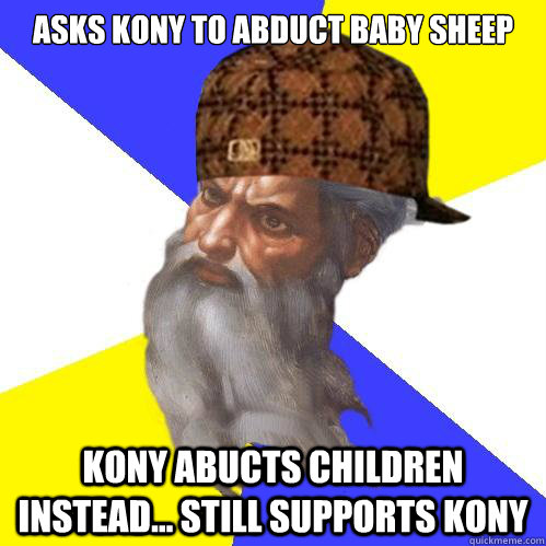 Asks Kony to abduct baby sheep Kony Abucts children instead... still supports Kony  Scumbag Advice God