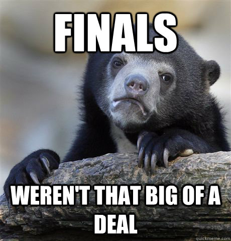 Finals weren't that big of a deal  Confession Bear