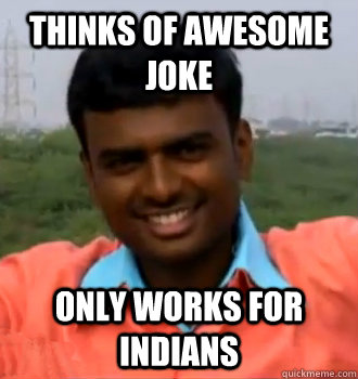 Thinks of awesome joke Only works for Indians  