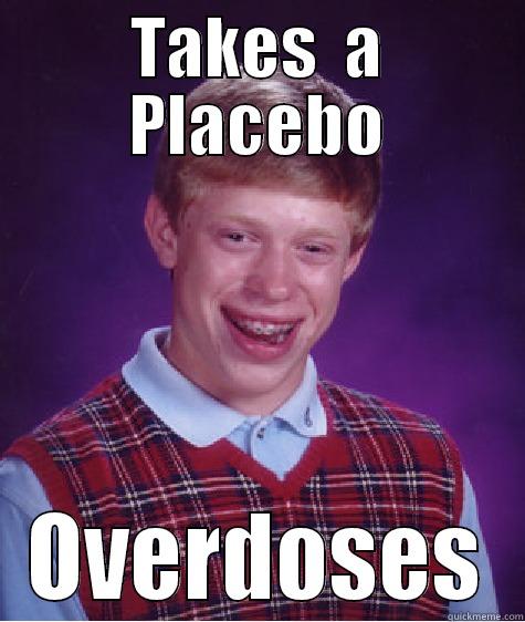 TAKES  A PLACEBO OVERDOSES Bad Luck Brian