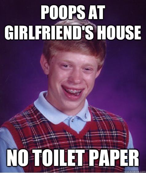 poops at girlfriend's house No toilet paper  - poops at girlfriend's house No toilet paper   Bad Luck Brian