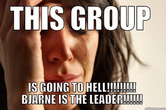 THIS GROUP - THIS GROUP IS GOING TO HELL!!!!!!!!! BJARNE IS THE LEADER!!!!!! First World Problems