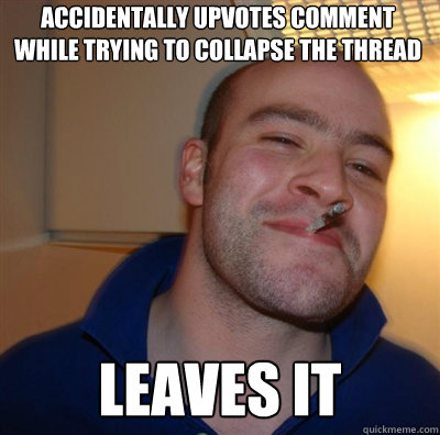 accidentally upvotes comment while trying to collapse the thread leaves it - accidentally upvotes comment while trying to collapse the thread leaves it  Goodguy Greg Shitting