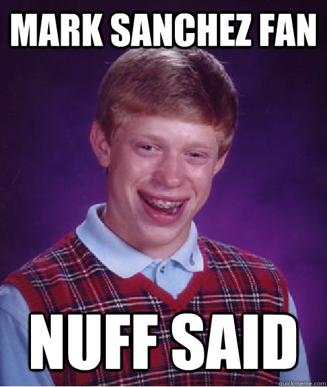 Mark Sanchez fan Nuff said - Mark Sanchez fan Nuff said  Bad Luck Brian