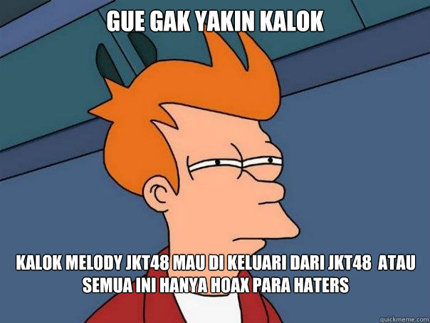 Gue gak yakin kalok Kalok Melody JKT48 Mau di keluari dari JKT48  atau semua ini Hanya Hoax para Haters  Futurama Fry