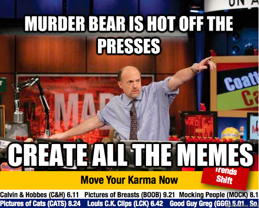 Murder Bear is hot off the presses Create all the memes - Murder Bear is hot off the presses Create all the memes  Mad Karma with Jim Cramer