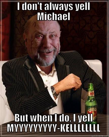 I DON'T ALWAYS YELL MICHAEL BUT WHEN I DO, I YELL MYYYYYYYYY-KELLLLLLLL Misc