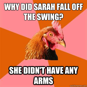 Why did Sarah fall off the swing? She didn't have any arms - Why did Sarah fall off the swing? She didn't have any arms  Anti-Joke Chicken