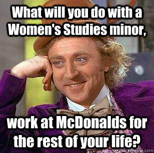 What will you do with a Women's Studies minor, work at McDonalds for the rest of your life? - What will you do with a Women's Studies minor, work at McDonalds for the rest of your life?  Condescending Wonka