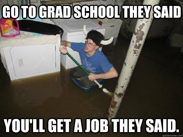 Go to Grad School they said You'll get a job they said. - Go to Grad School they said You'll get a job they said.  Do the laundry they said