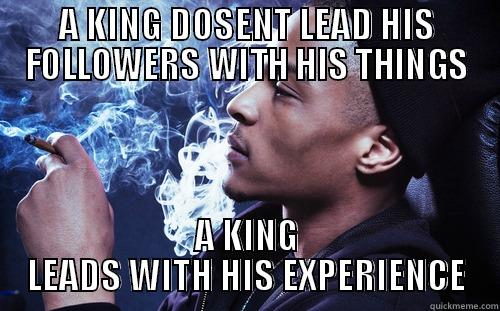 A KING DOSENT LEAD HIS FOLLOWERS WITH HIS THINGS A KING LEADS WITH HIS EXPERIENCE Misc