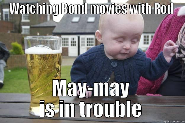 WATCHING BOND MOVIES WITH ROD MAY-MAY IS IN TROUBLE drunk baby