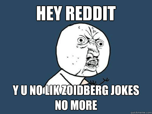 hey reddit Y U no lik zoidberg jokes
no more  Y U No