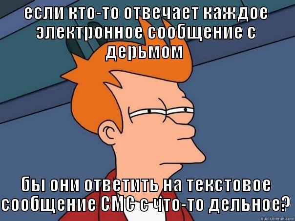 ЕСЛИ КТО-ТО ОТВЕЧАЕТ КАЖДОЕ ЭЛЕКТРОННОЕ СООБЩЕНИЕ С ДЕРЬМОМ  БЫ ОНИ ОТВЕТИТЬ НА ТЕКСТОВОЕ СООБЩЕНИЕ СМС С ЧТО-ТО ДЕЛЬНОЕ? Futurama Fry