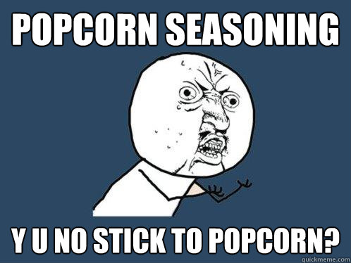 popcorn seasoning Y u no stick to popcorn? - popcorn seasoning Y u no stick to popcorn?  Y U No