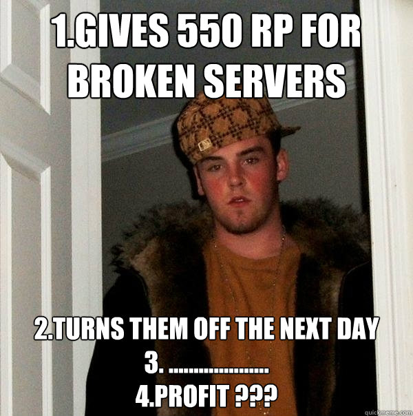 1.Gives 550 RP for broken servers 2.Turns them off the next day
3. ....................
4.PROFIT ???  Scumbag Steve