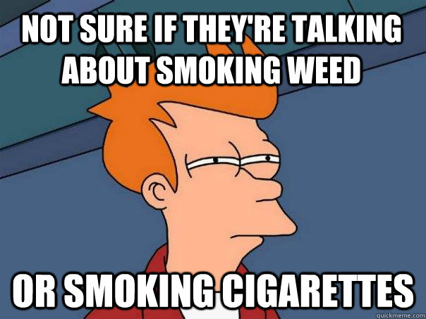 Not sure if they're talking about smoking weed or smoking cigarettes  Futurama Fry