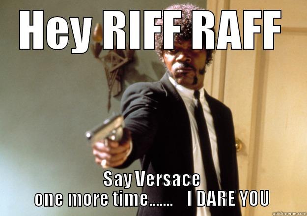 SHUT UP Riff Raff - HEY RIFF RAFF SAY VERSACE ONE MORE TIME.......    I DARE YOU Samuel L Jackson