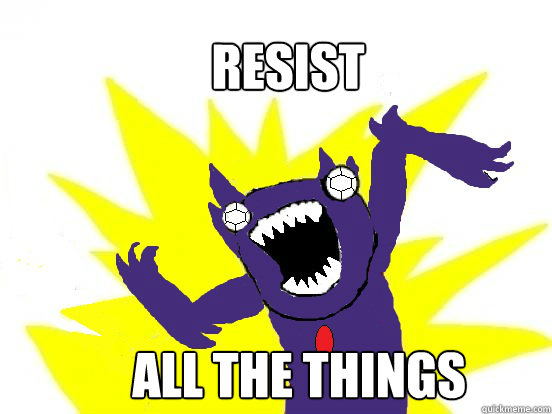 Resist all the things - Resist all the things  Resist All the Things!