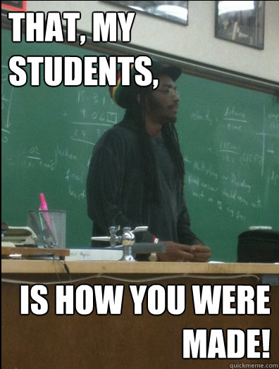 That, my students, is how you were made!  Rasta Science Teacher