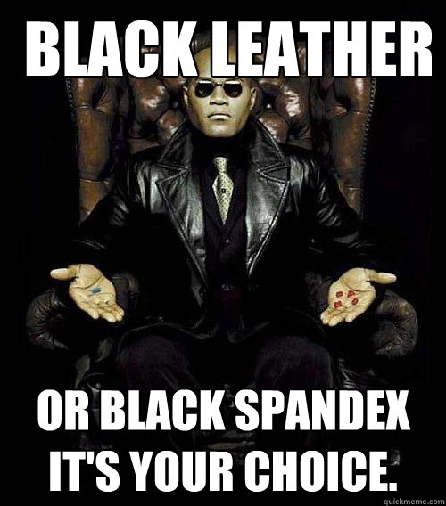  black leather Or black spandex  It's Your choice.  Morpheus