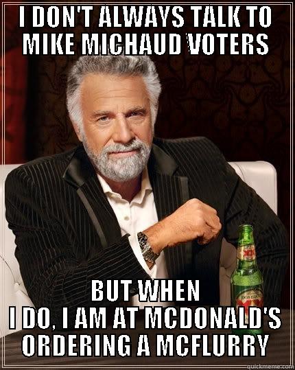 I DON'T ALWAYS TALK TO MIKE MICHAUD VOTERS BUT WHEN I DO, I AM AT MCDONALD'S ORDERING A MCFLURRY The Most Interesting Man In The World