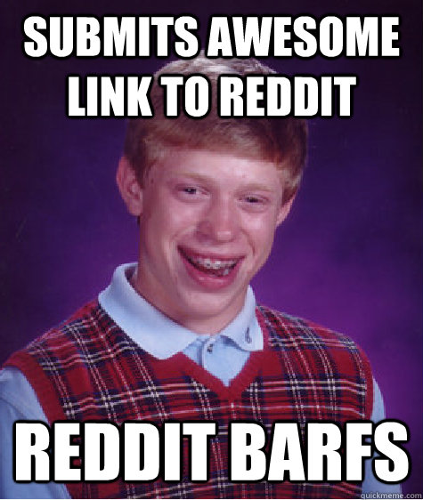 Submits awesome link to Reddit Reddit barfs  Bad Luck Brian