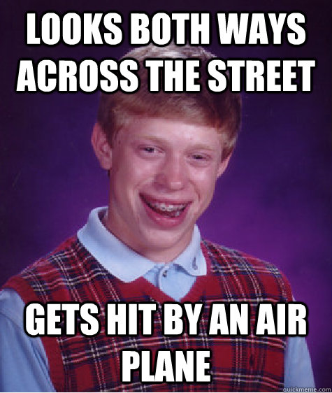 Looks both ways across the street Gets hit by an air plane  Bad Luck Brian