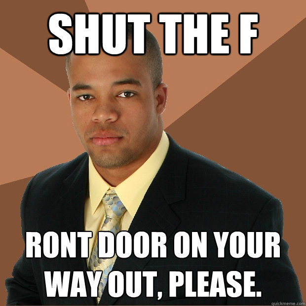 shut the f ront door on your way out, please. - shut the f ront door on your way out, please.  Successful Black Man