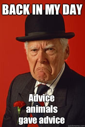 BACK IN MY DAY  Advice animals gave advice  Pissed old guy