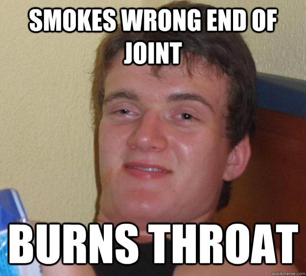 Smokes wrong end of joint burns throat  10 Guy