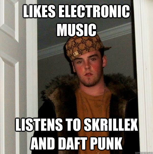 Likes Electronic Music Listens to skrillex and daft punk  Scumbag Steve